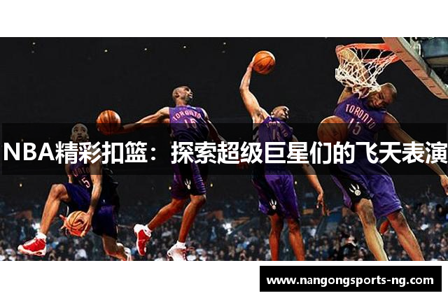 NBA精彩扣篮：探索超级巨星们的飞天表演