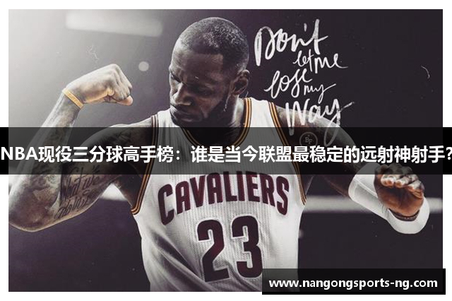 NBA现役三分球高手榜：谁是当今联盟最稳定的远射神射手？