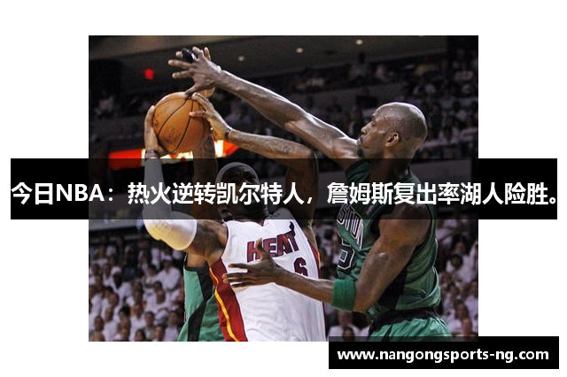 今日NBA：热火逆转凯尔特人，詹姆斯复出率湖人险胜。