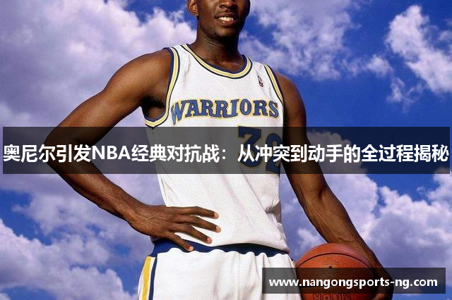 奥尼尔引发NBA经典对抗战：从冲突到动手的全过程揭秘