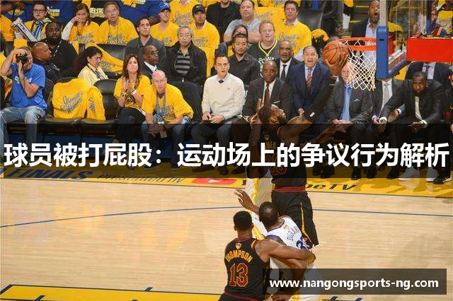 球员被打屁股：运动场上的争议行为解析