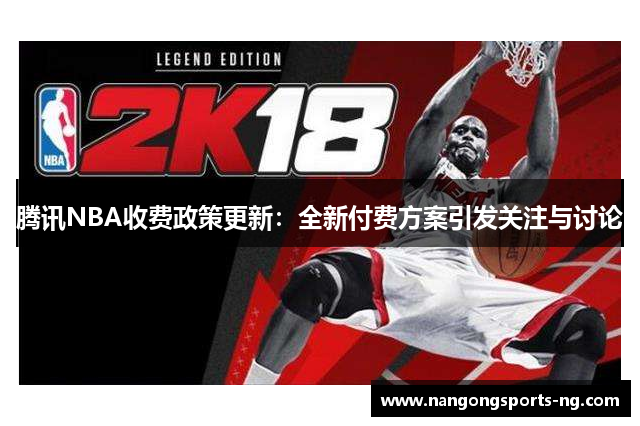 腾讯NBA收费政策更新：全新付费方案引发关注与讨论