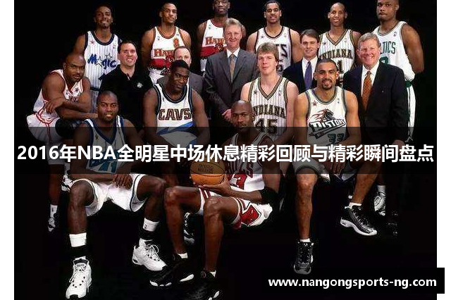 2016年NBA全明星中场休息精彩回顾与精彩瞬间盘点