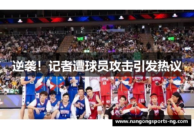 逆袭！记者遭球员攻击引发热议