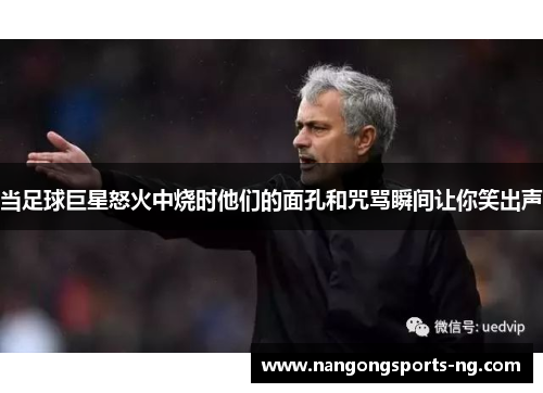 当足球巨星怒火中烧时他们的面孔和咒骂瞬间让你笑出声