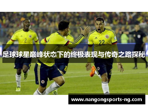 足球球星巅峰状态下的终极表现与传奇之路探秘