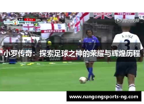 小罗传奇：探索足球之神的荣耀与辉煌历程