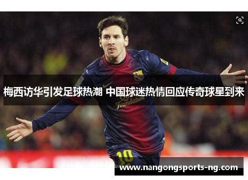 梅西访华引发足球热潮 中国球迷热情回应传奇球星到来