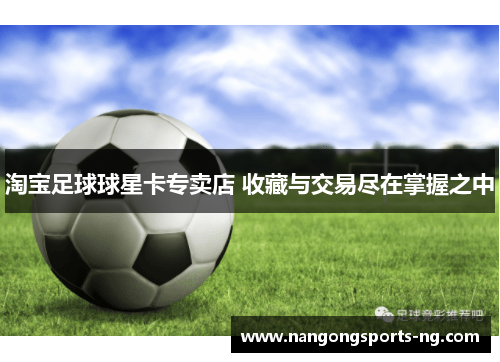 淘宝足球球星卡专卖店 收藏与交易尽在掌握之中