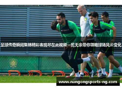 足球传奇瞬间集锦精彩表现尽在此视频一览无余带你领略球场风云变化