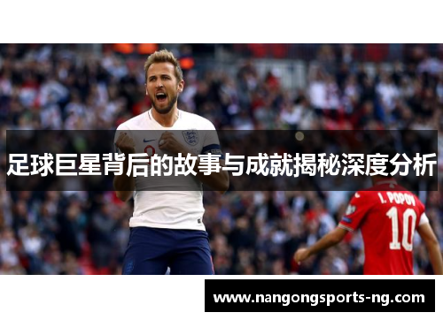 足球巨星背后的故事与成就揭秘深度分析