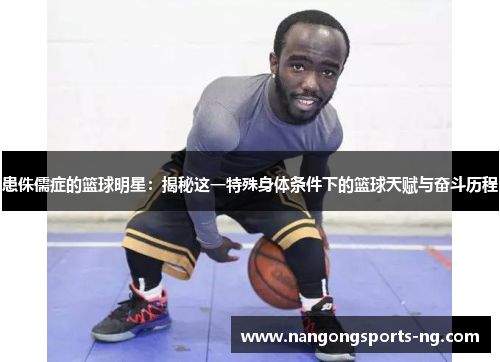 患侏儒症的篮球明星：揭秘这一特殊身体条件下的篮球天赋与奋斗历程