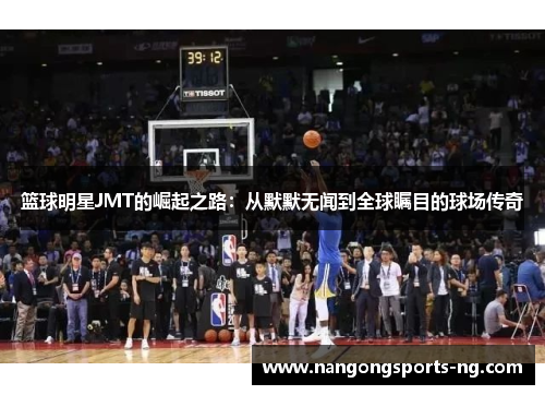 篮球明星JMT的崛起之路：从默默无闻到全球瞩目的球场传奇
