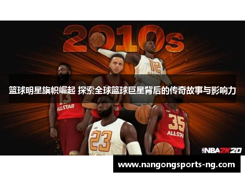 篮球明星旗帜崛起 探索全球篮球巨星背后的传奇故事与影响力