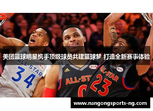 美团篮球明星携手顶级球员共建篮球梦 打造全新赛事体验